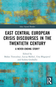 East Central European Crisis Discourses in the Twentieth Century (A Never-Ending Story?) by Balázs Trencsényi, Lucija Balikić, Una Blagojević, Isidora Grubački, 9781032572048