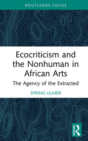 Ecocriticism and the Nonhuman in African Arts (The Agency of the Extracted) by Spring Ulmer, 9781041087915