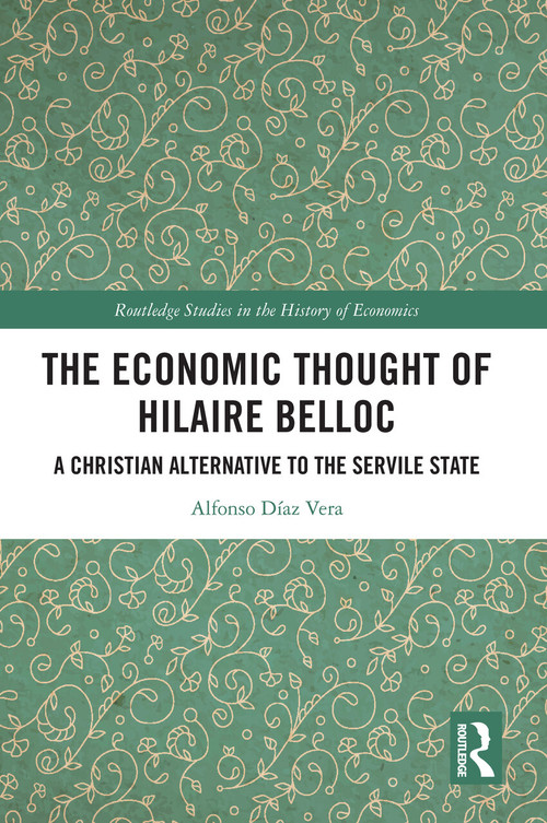 The Economic Thought of Hilaire Belloc (A Christian Alternative to the Servile State) by Alfonso Díaz Vera, 9781032546117
