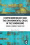 Ecophenomenology and the Environmental Crisis in the Sundarbans (Towards a Community-Based Ethic) by Kalpita Bhar Paul, 9781032560564
