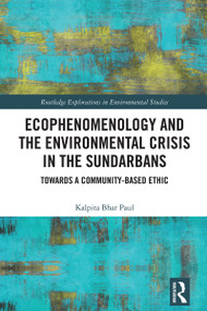 Ecophenomenology and the Environmental Crisis in the Sundarbans (Towards a Community-Based Ethic) by Kalpita Bhar Paul, 9781032560564