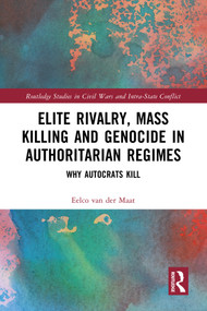 Elite Rivalry, Mass Killing and Genocide in Authoritarian Regimes (Why Autocrats Kill) by Eelco van der Maat, 9780367529611