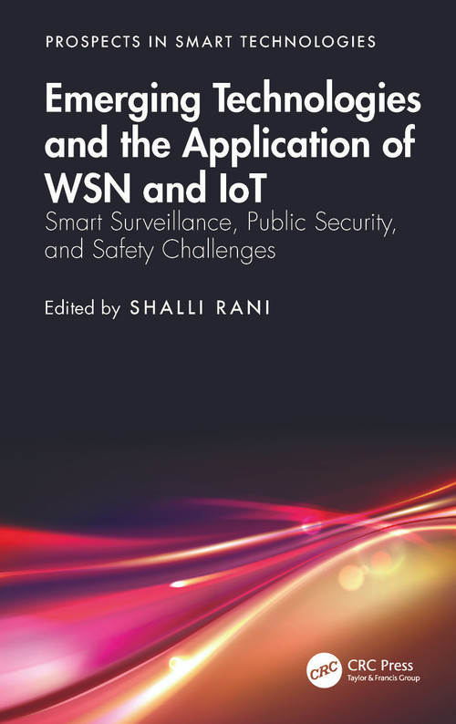 Emerging Technologies and the Application of WSN and IoT (Smart Surveillance, Public Security, and Safety Challenges) by Shalli Rani, 9781032571805