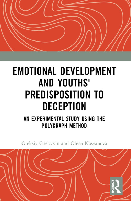Emotional Development and Youths' Predisposition to Deception (An Experimental Study Using the Polygraph Method) by Oleksiy Chebykin, Olena Kosyanova, 9781032769073