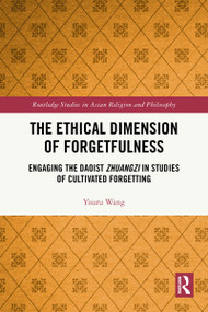 The Ethical Dimension of Forgetfulness (Engaging the Daoist Zhuangzi in Studies of Cultivated Forgetting) by Youru Wang, 9781032300740