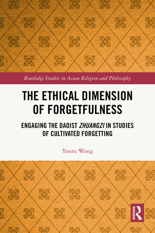 The Ethical Dimension of Forgetfulness (Engaging the Daoist Zhuangzi in Studies of Cultivated Forgetting) by Youru Wang, 9781032300740