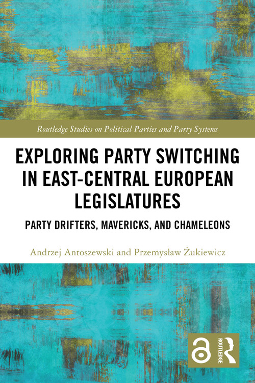 Exploring Party Switching in East-Central European Legislatures (Party Drifters, Mavericks, and Chameleons) by Andrzej Antoszewski, Przemysław Żukiewicz, 9781032824291