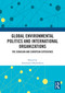 Global Environmental Politics and International Organizations (The Eurasian and European Experience) by Anastassia Obydenkova, 9781032704111