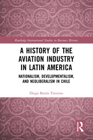 A History of the Aviation Industry in Latin America (Nationalism, Developmentalism and Neoliberalism in Chile) by Diego Barría Traverso, 9781032285504