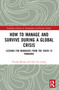 How to Manage and Survive during a Global Crisis (Lessons for Managers from the COVID-19 Pandemic) by Piyush Sharma, Tak Yan Leung, 9781032129785