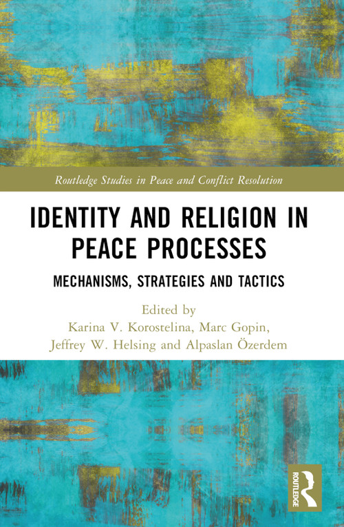 Identity and Religion in Peace Processes (Mechanisms, Strategies and Tactics) by Karina V. Korostelina, Marc Gopin, Jeffrey W. Helsing, Alpaslan Özerdem, 9781032784267