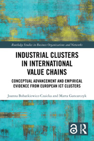 Industrial Clusters in International Value Chains (Conceptual Advancement and Empirical Evidence from European ICT Clusters) by Joanna Bohatkiewicz-Czaicka, Marta Gancarczyk, 9781032799087
