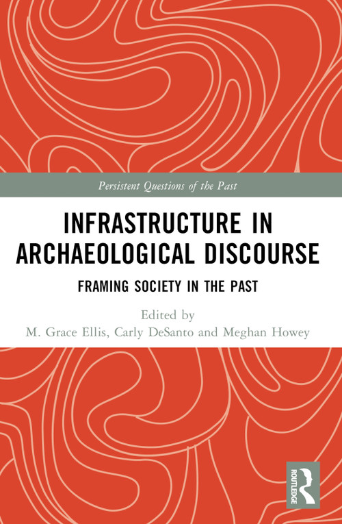 Infrastructure in Archaeological Discourse (Framing Society in the Past) by M. Grace Ellis, Carly M. DeSanto, Meghan C. L. Howey, 9781032678474