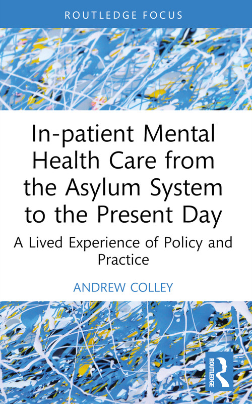 In-patient Mental Health Care from the Asylum System to the Present Day (A Lived Experience of Policy and Practice) - 9781032595115 by Andrew Colley, 9781032595115