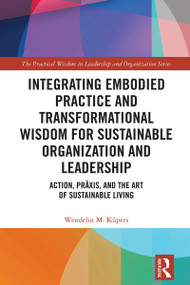 Integrating Embodied Practice and Transformational Wisdom for Sustainable Organization and Leadership by Wendelin M. Küpers, 9781032802114
