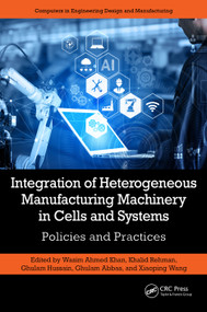 Integration of Heterogeneous Manufacturing Machinery in Cells and Systems (Policies and Practices) by Wasim Ahmed Khan, Khalid Rehman, Ghulam Hussain, Ghulam Abbas, Xiaoping Wang, 9781032453637