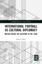 International Football as Cultural Diplomacy (Britain Versus the Dictators in the 1930s) by Peter J. Beck, 9781032649894