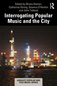 Interrogating Popular Music and the City by Shane Homan, Catherine Strong, Seamus O'Hanlon, John Tebbutt, 9781032291338