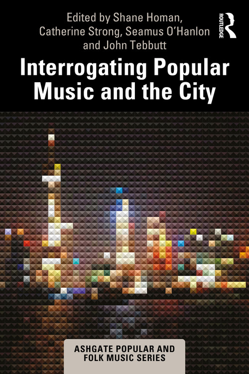 Interrogating Popular Music and the City by Shane Homan, Catherine Strong, Seamus O'Hanlon, John Tebbutt, 9781032291338