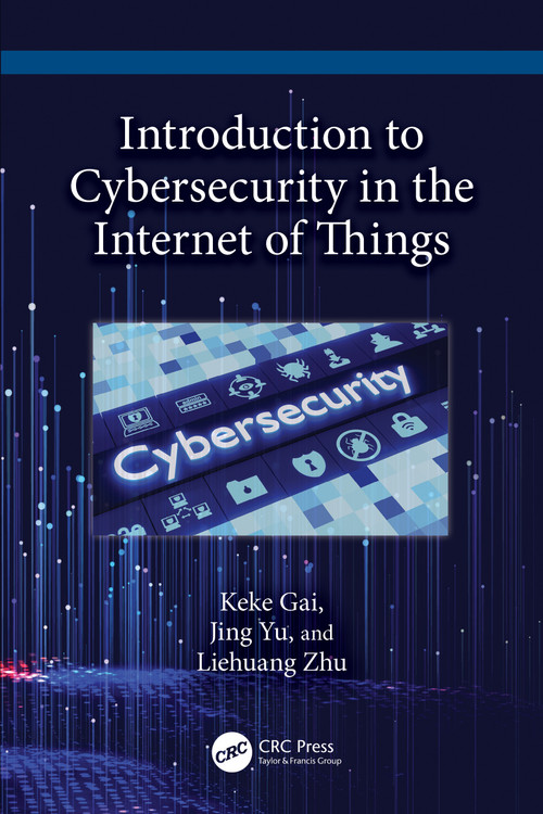Introduction to Cybersecurity in the Internet of Things by Keke Gai, Jing Yu, Liehuang Zhu, 9781032694887