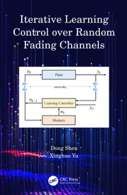 Iterative Learning Control over Random Fading Channels by Dong Shen, Xinghuo Yu, 9781032646435
