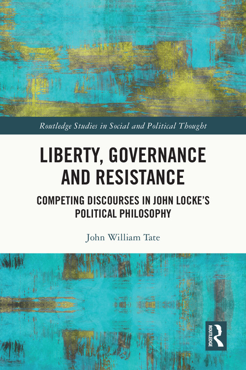 Liberty, Governance and Resistance (Competing Discourses in John Locke's Political Philosophy) by John William Tate, 9780367707200