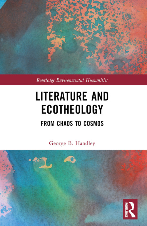 Literature and Ecotheology (From Chaos to Cosmos) by George B. Handley, 9781032769059