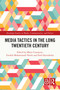Media Tactics in the Long Twentieth Century by Marie Cronqvist, Fredrik Mohammadi Norén, Emil Stjernholm, 9781032618289
