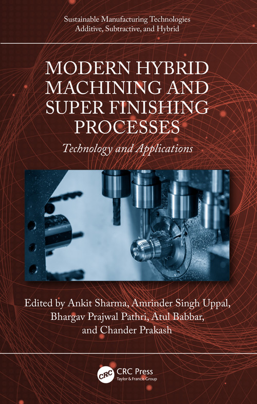 Modern Hybrid Machining and Super Finishing Processes (Technology and Applications) by Ankit Sharma, Amrinder Singh Uppal, Bhargav Prajwal Pathri, Atul Babbar, Chander Prakash, 9781032356624