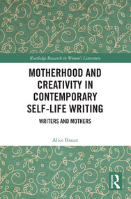 Motherhood and Creativity in Contemporary Self-Life Writing (Writers and Mothers) by Alice Braun, 9781032609836