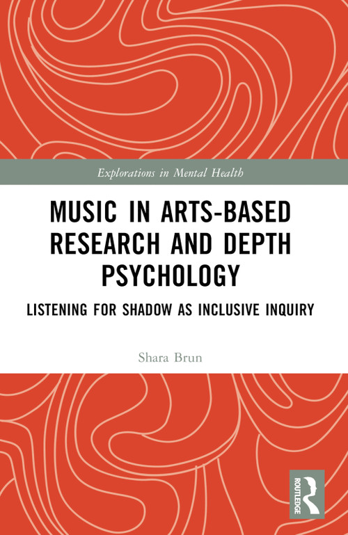 Music in Arts-Based Research and Depth Psychology (Listening for Shadow as Inclusive Inquiry) by Shara Brun, 9781032510446