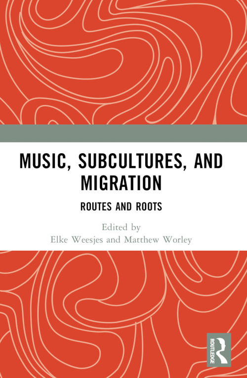 Music, Subcultures and Migration (Routes and Roots) by Elke Weesjes, Matthew Worley, 9781032565477