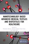 Nanotechnology Based Advanced Medical Textiles and Biotextiles for Healthcare by Prashansa Sharma, Devsuni Singh, Suman Pant, Vivek Dave, 9781032363769