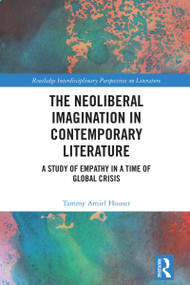 The Neoliberal Imagination in Contemporary Literature (A Study of Empathy in a Time of Global Crisis) by Tammy Amiel Houser, 9781032752136