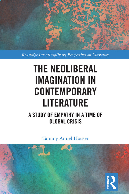 The Neoliberal Imagination in Contemporary Literature (A Study of Empathy in a Time of Global Crisis) by Tammy Amiel Houser, 9781032752136