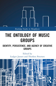 The Ontology of Music Groups (Identity, Persistence, and Agency of Creative Groups) by Ludger Jansen, Thorben Petersen, 9781032593173