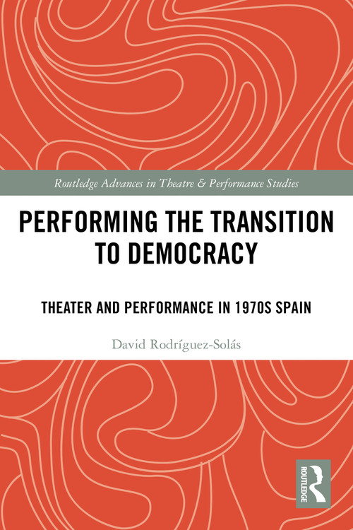 Performing the Transition to Democracy (Theater and Performance in 1970s Spain) by David Rodríguez-Solás, 9781032454467