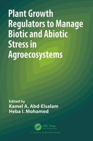 Plant Growth Regulators to Manage Biotic and Abiotic Stress in Agroecosystems by Kamel A. Abd-Elsalam, Heba I. Mohamed, 9781032485317