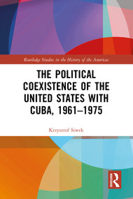 The Political Coexistence of the United States with Cuba, 1961-1975 by Krzysztof Siwek, 9781032505947