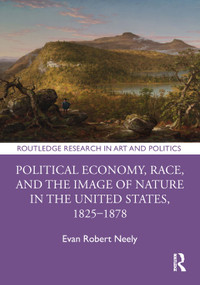 Political Economy, Race, and the Image of Nature in the United States, 1825-1878 by Evan Robert Neely, 9781032620800