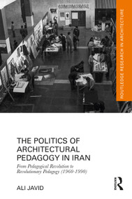 The Politics of Architectural Pedagogy in Iran (From Pedagogical Revolution to Revolutionary Pedagogy (1960-1990)) by Ali Javid, 9781032743141