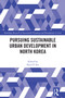 Pursuing Sustainable Urban Development in North Korea by Pavel P. Em, 9781032444130