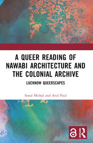 A Queer Reading of Nawabi Architecture and the Colonial Archive (Lucknow Queerscapes) by Sonal Mithal, Arul Paul, 9781032441344