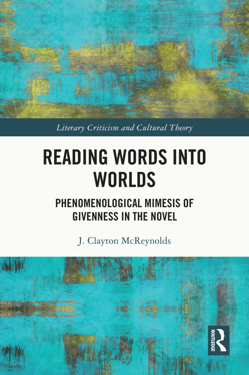 Reading Words into Worlds (Phenomenological Mimesis of Givenness in the Novel) by J. Clayton McReynolds, 9781032635439