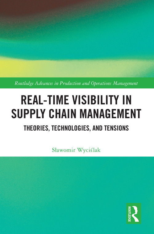 Real-Time Visibility in Supply Chain Management (Theories, Technologies, and Tensions) by Sławomir Wyciślak, 9781032524856