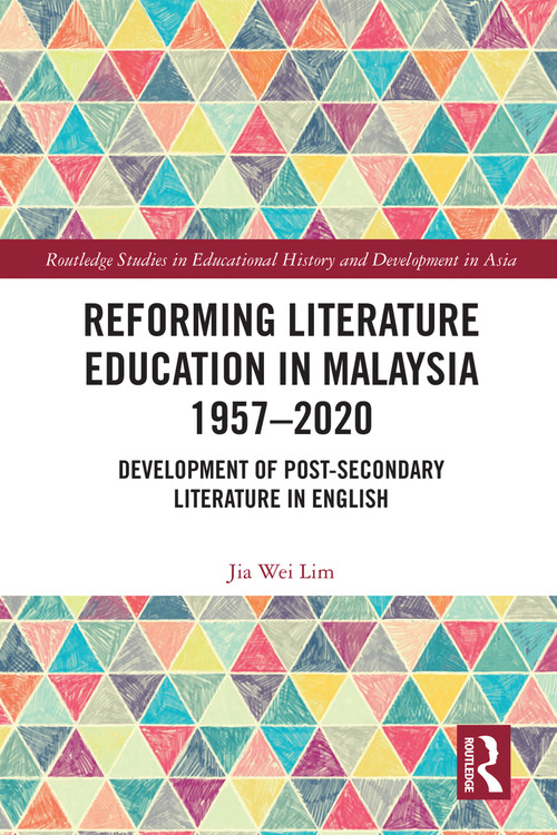 Reforming Literature Education in Malaysia 1957 - 2020 (Development of Post-secondary Literature in English) by Jia Wei Lim, 9781032072159