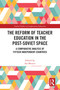 The Reform of Teacher Education in the Post-Soviet Space (A Comparative Analysis of Fifteen Independent Countries) by Ian Menter, 9781032390239