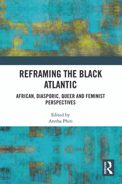 Reframing the Black Atlantic (African, Diasporic, Queer and Feminist Perspectives) by Aretha Phiri, 9781032752457