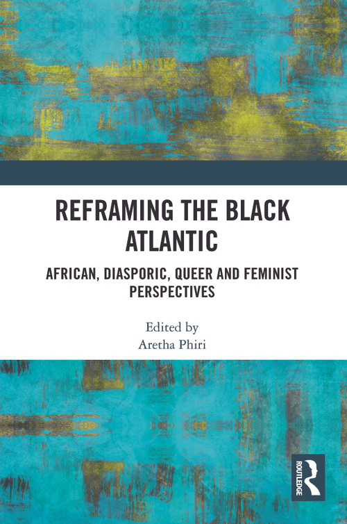 Reframing the Black Atlantic (African, Diasporic, Queer and Feminist Perspectives) by Aretha Phiri, 9781032752457