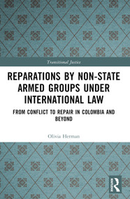 Reparations by Non-State Armed Groups under International Law (From Conflict to Repair in Colombia and Beyond) by Olivia Herman, 9781032512396